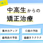 中高生のお子さんに歯列矯正をおすすめする理由